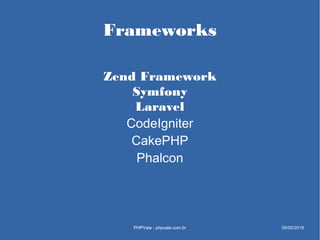 Frameworks
Zend Framework
Symfony
Laravel
CodeIgniter
CakePHP
Phalcon
PHPVale - phpvale.com.brPHPVale - phpvale.com.br 05/...
