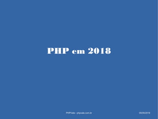 PHP em 2018
PHPVale - phpvale.com.br 05/05/2018
 