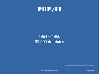 PHP/FI
1994 – 1998
60.000 domínios
PHPVale - phpvale.com.br
Fonte: https://secure.php.net/manual/pt_BR/history.php.php
05/...