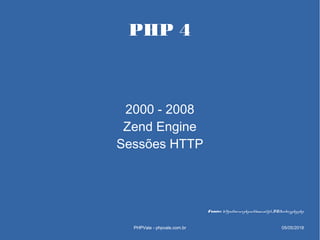 PHP 4
2000 - 2008
Zend Engine
Sessões HTTP
PHPVale - phpvale.com.br
Fonte: https://secure.php.net/manual/pt_BR/history.php...