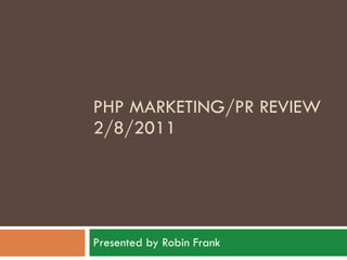 PHP MARKETING/PR REVIEW 2/8/2011 Presented by Robin Frank 