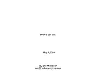 PHP to pdf files May 7,2009 By Eric Michalsen [email_address] 