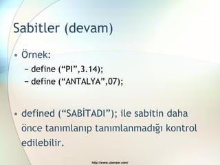 Sabitler (devam)
• Örnek:
  − define (“PI”,3.14);
  − define (“ANTALYA”,07);


• defined (“SABİTADI”); ile sabitin daha
 önce tanımlanıp tanımlanmadığı kontrol
 edilebilir.
                  http://www.ubenzer.com/
 