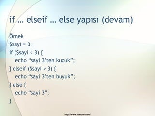 if … elseif … else yapısı (devam)
Örnek
$sayi = 3;
if ($sayi < 3) {
    echo “sayi 3‟ten kucuk”;
} elseif ($sayi > 3) {
    echo “sayi 3‟ten buyuk”;
} else {
    echo “sayi 3”;
}

                         http://www.ubenzer.com/
 