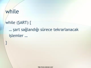 while
while (ŞART) {
    … şart sağlandığı sürece tekrarlanacak
    işlemler …
}




                   http://www.ubenzer.com/
 