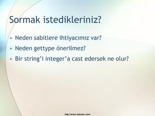Sormak istedikleriniz?
• Neden sabitlere ihtiyacımız var?
• Neden gettype önerilmez?
• Bir string‟i integer‟a cast edersek ne olur?




                     http://www.ubenzer.com/
 