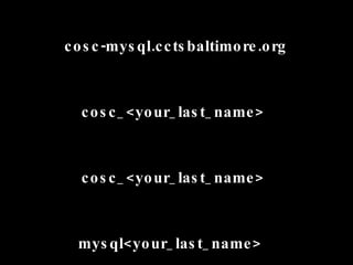 Host: cosc-mysql.cctsbaltimore.org   Username: cosc_<your_last_name>   Password: mysql<your_last_name>   Database: cosc_<your_last_name>   