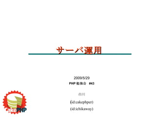 2009/5/29 PHP 勉強会  #43 市川 (id:cakephper) ‏ (id:ichikaway) サーバ運用 