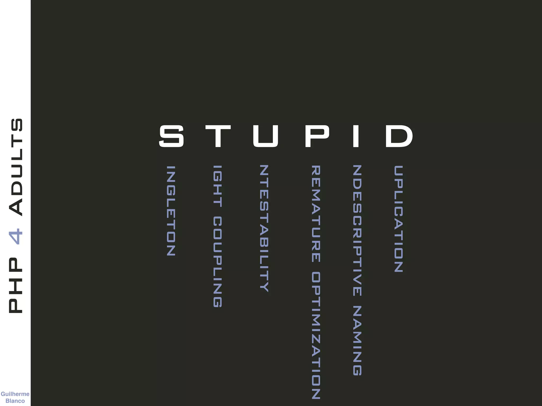 Guilherme 
Blanco
PHP4Adults
S T U P I Dingleton
ightcoupling
ntestability
rematureoptimization
ndescriptivenaming
uplication
 
