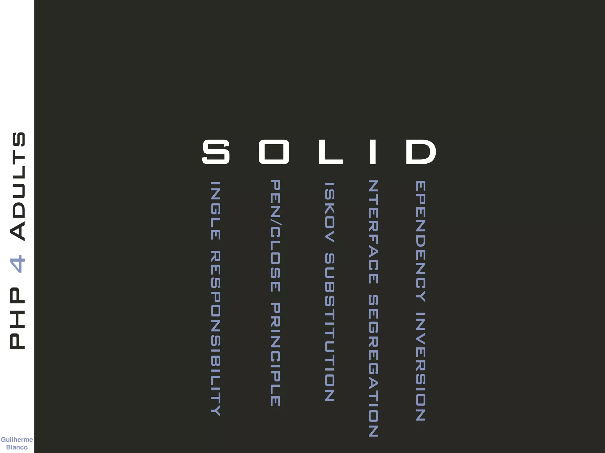 Guilherme 
Blanco
PHP4Adults
S O L I D
ingleresponsibility
pen/closeprinciple
iskovsubstitution
nterfacesegregation
ependencyinversion
 