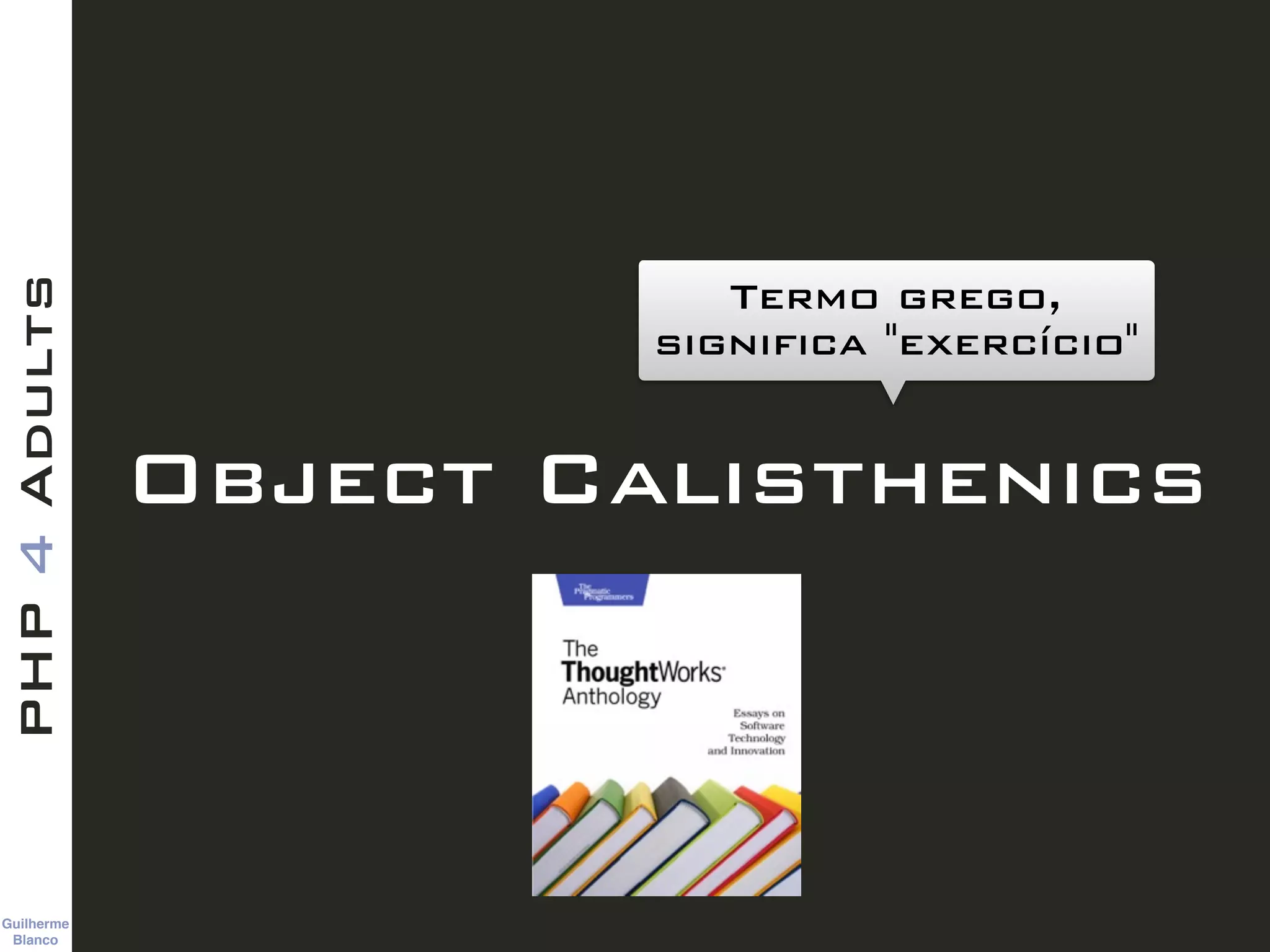 Guilherme 
Blanco
PHP4Adults
Object Calisthenics
Termo grego,
significa "exercício"
 