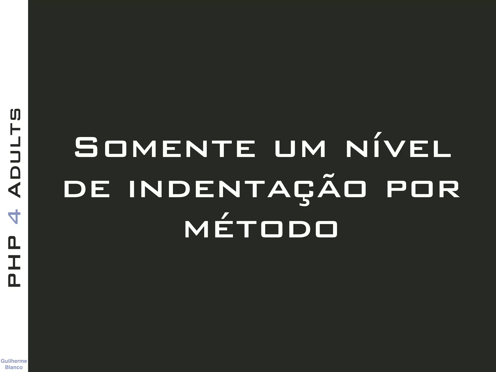Guilherme 
Blanco
PHP4Adults
Somente um nível
de indentação por
método
 