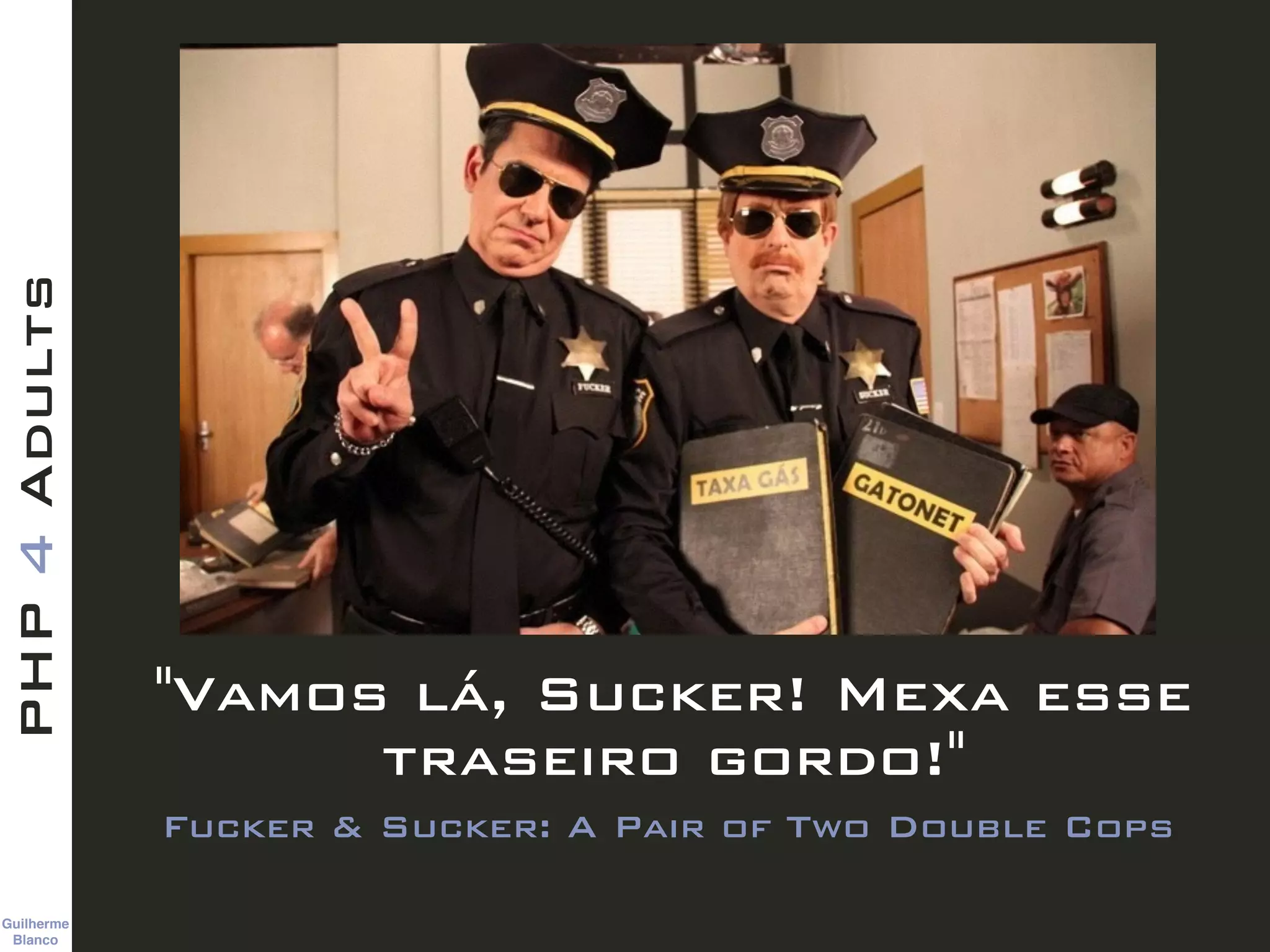 Guilherme 
Blanco
PHP4Adults
"Vamos lá, Sucker! Mexa esse
traseiro gordo!"
Fucker & Sucker: A Pair of Two Double Cops
 