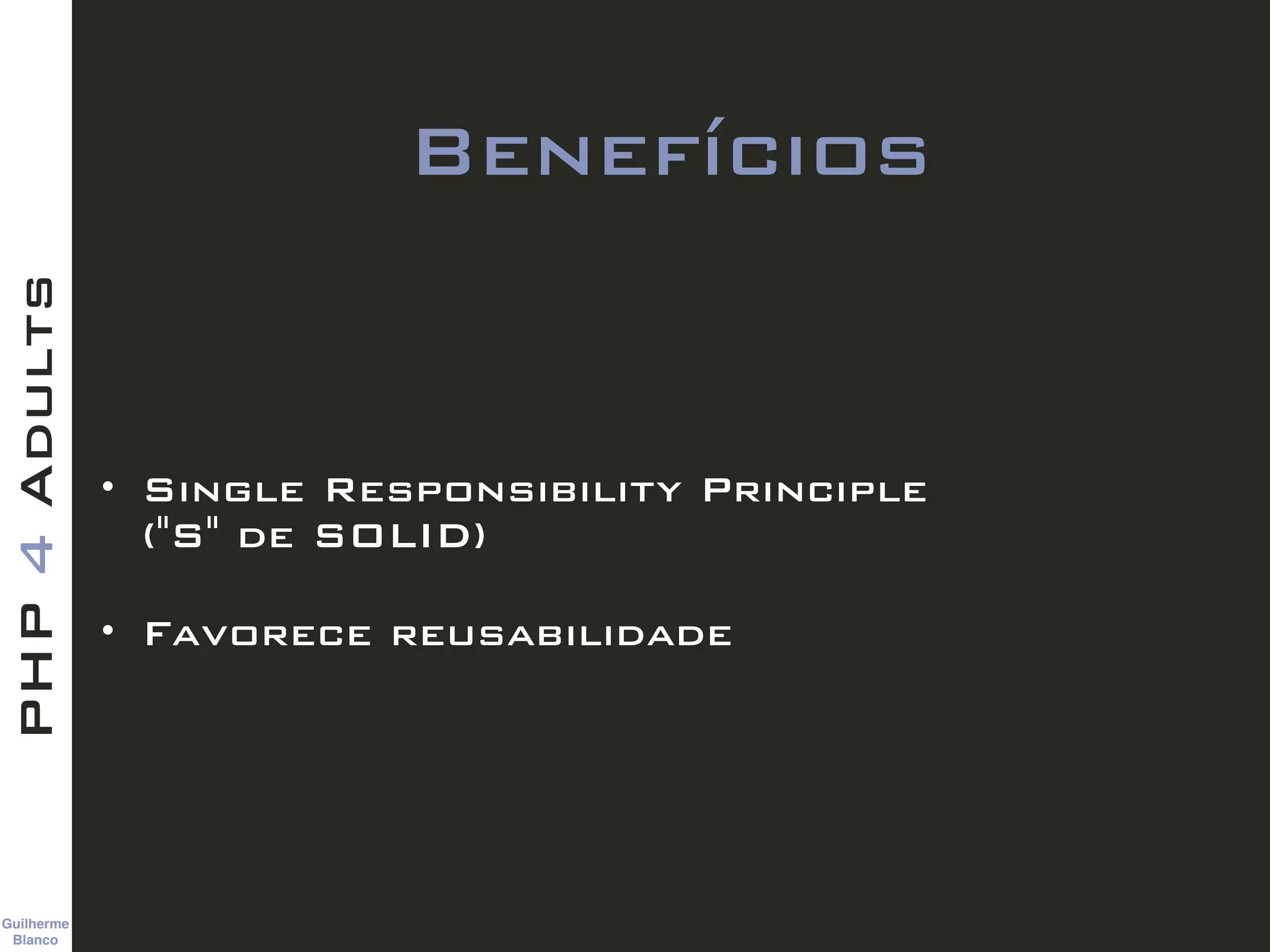 Guilherme 
Blanco
PHP4Adults
Benefícios
• Single Responsibility Principle  
("S" de SOLID)
• Favorece reusabilidade
 