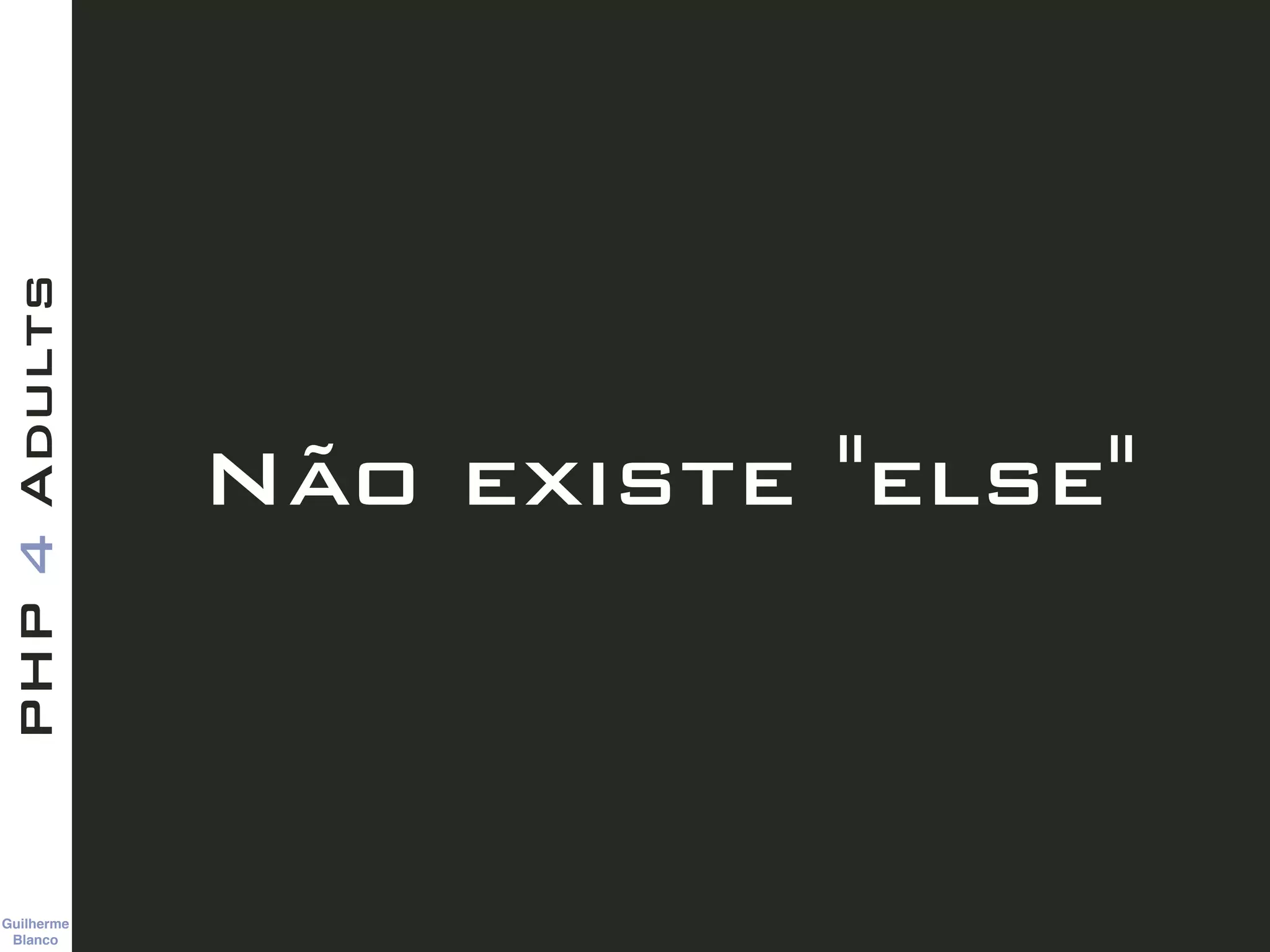 Guilherme 
Blanco
PHP4Adults
Não existe "else"
 