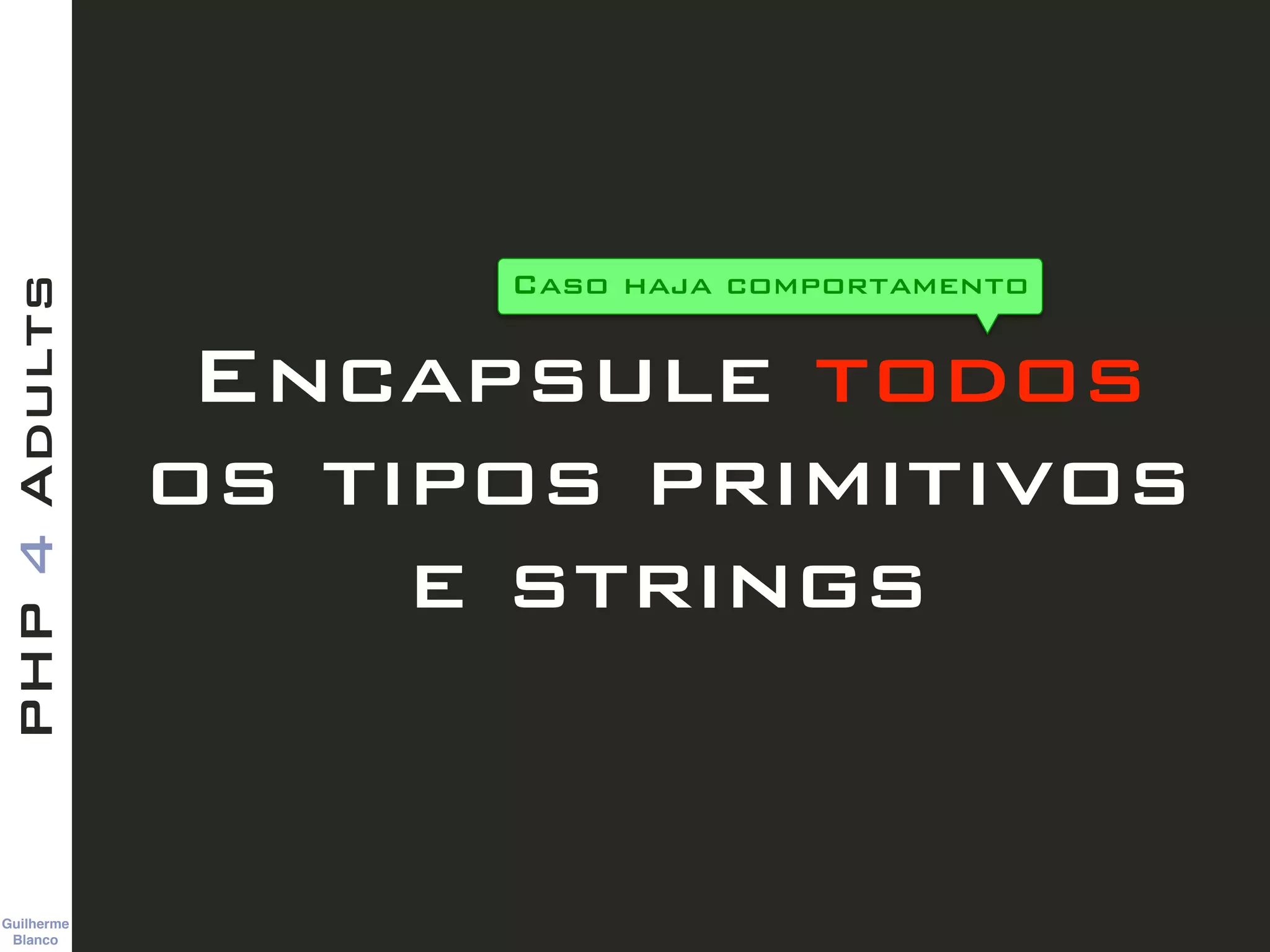 Guilherme 
Blanco
PHP4Adults
Encapsule todos
os tipos primitivos
e strings
Caso haja comportamento
 