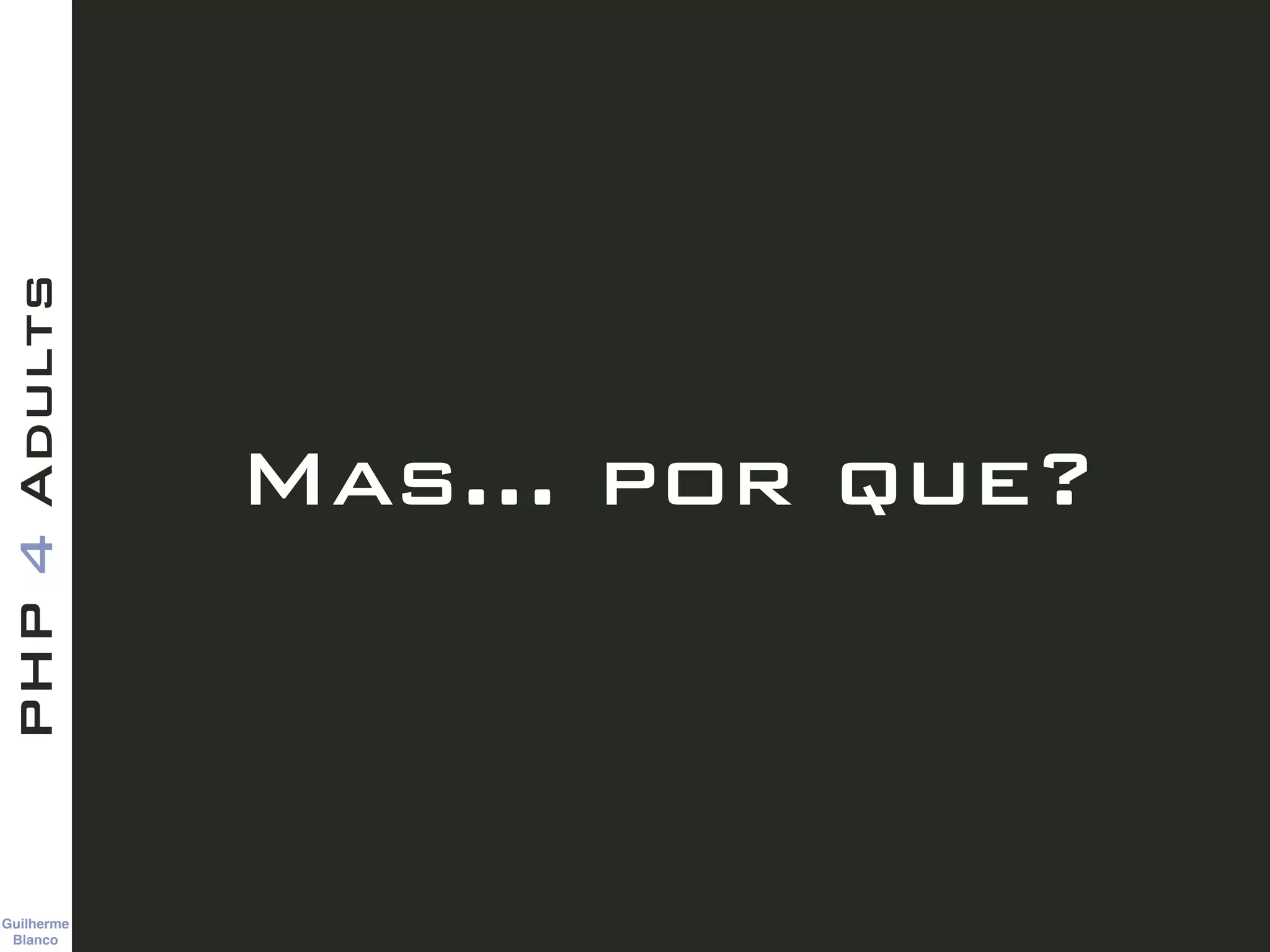 Guilherme 
Blanco
PHP4Adults
Mas… por que?
 