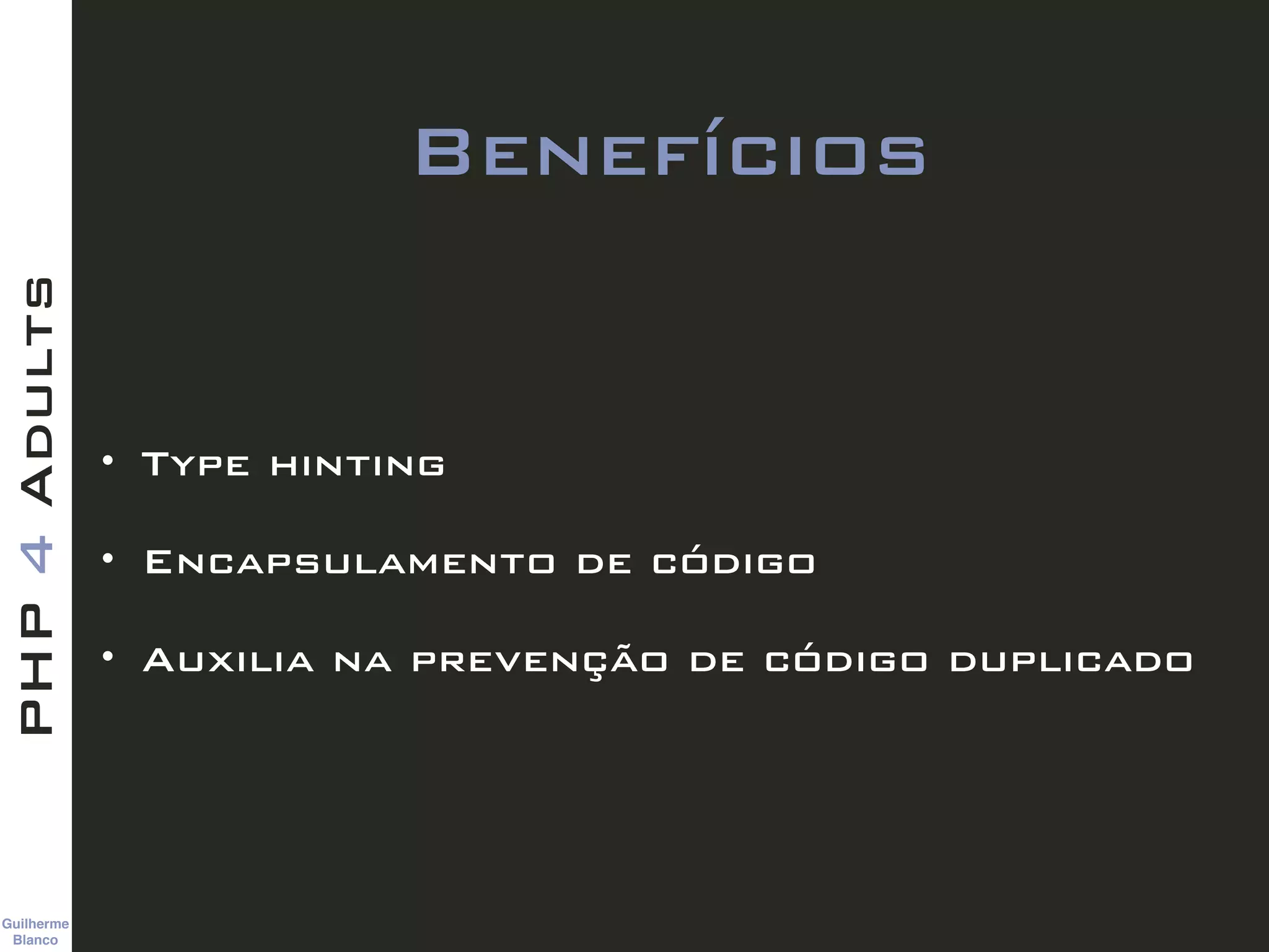Guilherme 
Blanco
PHP4Adults
Benefícios
• Type hinting
• Encapsulamento de código
• Auxilia na prevenção de código duplicado
 