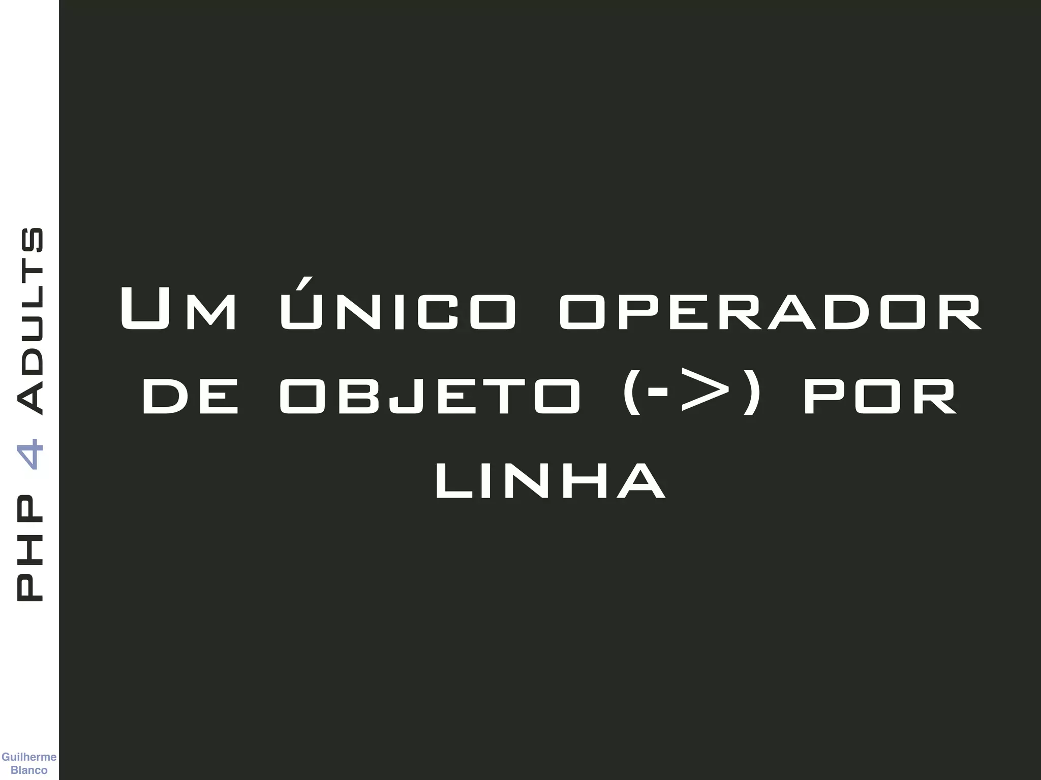 Guilherme 
Blanco
PHP4Adults
Um único operador
de objeto (->) por
linha
 