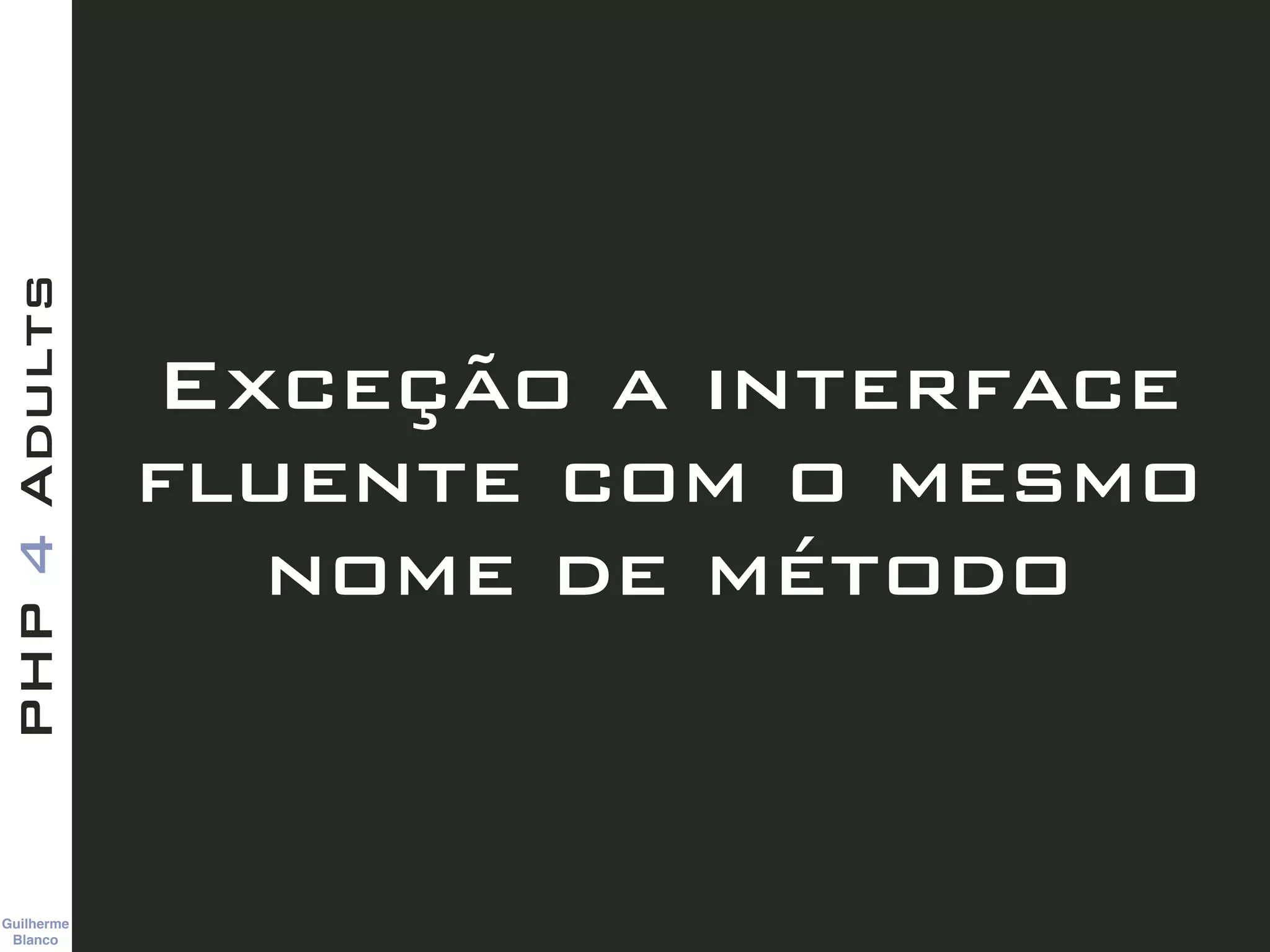Guilherme 
Blanco
PHP4Adults
Exceção a interface
fluente com o mesmo
nome de método
 