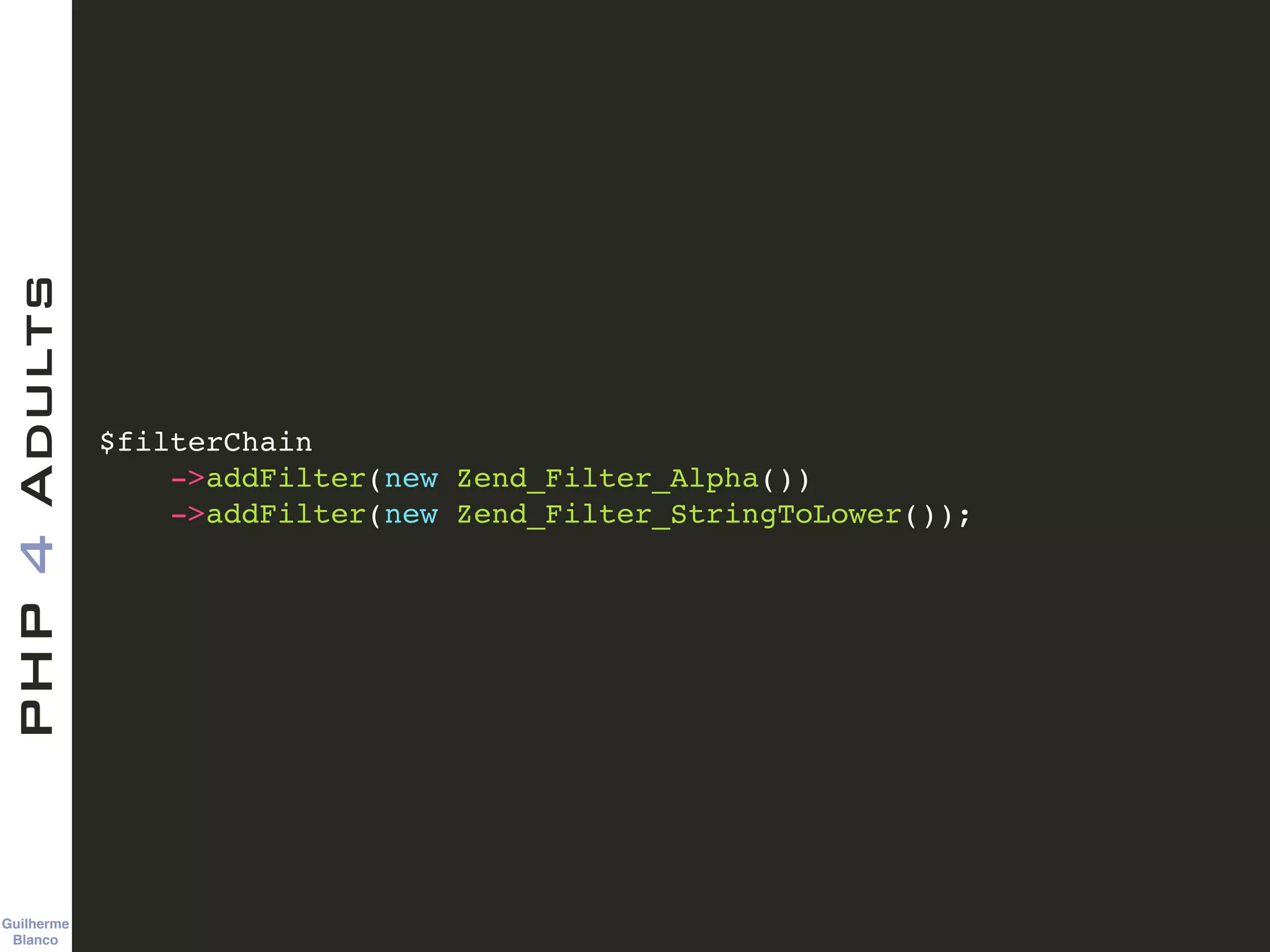 Guilherme 
Blanco
PHP4Adults
$filterChain 
->addFilter(new Zend_Filter_Alpha())!
->addFilter(new Zend_Filter_StringToLower());
 