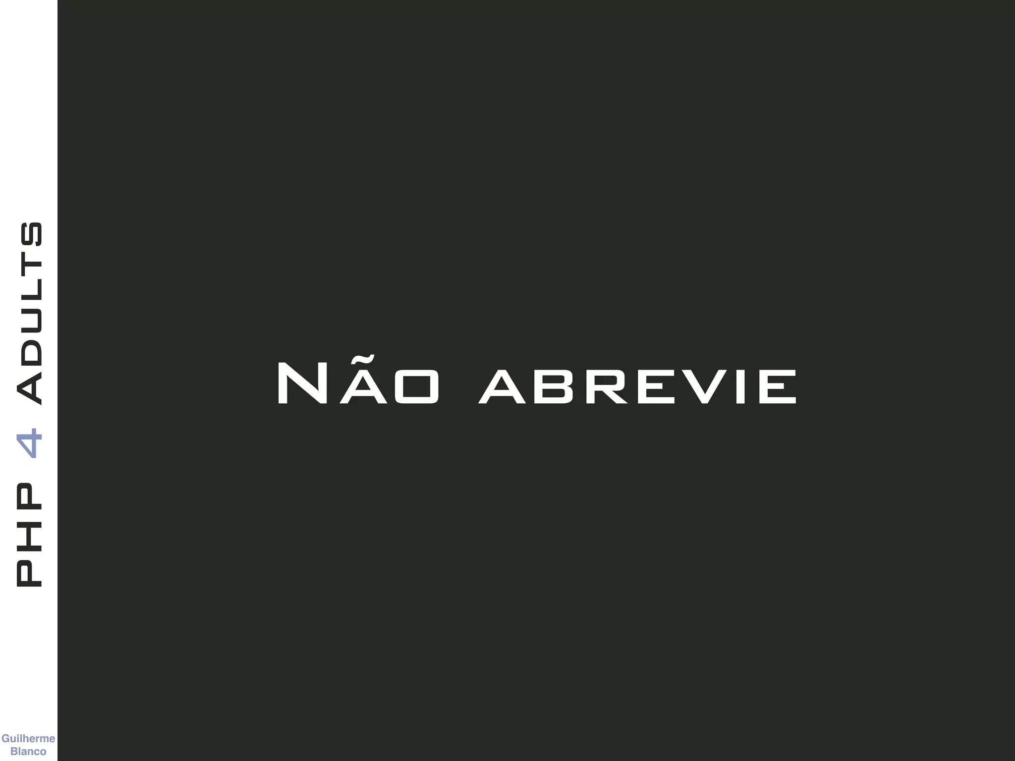 Guilherme 
Blanco
PHP4Adults
Não abrevie
 