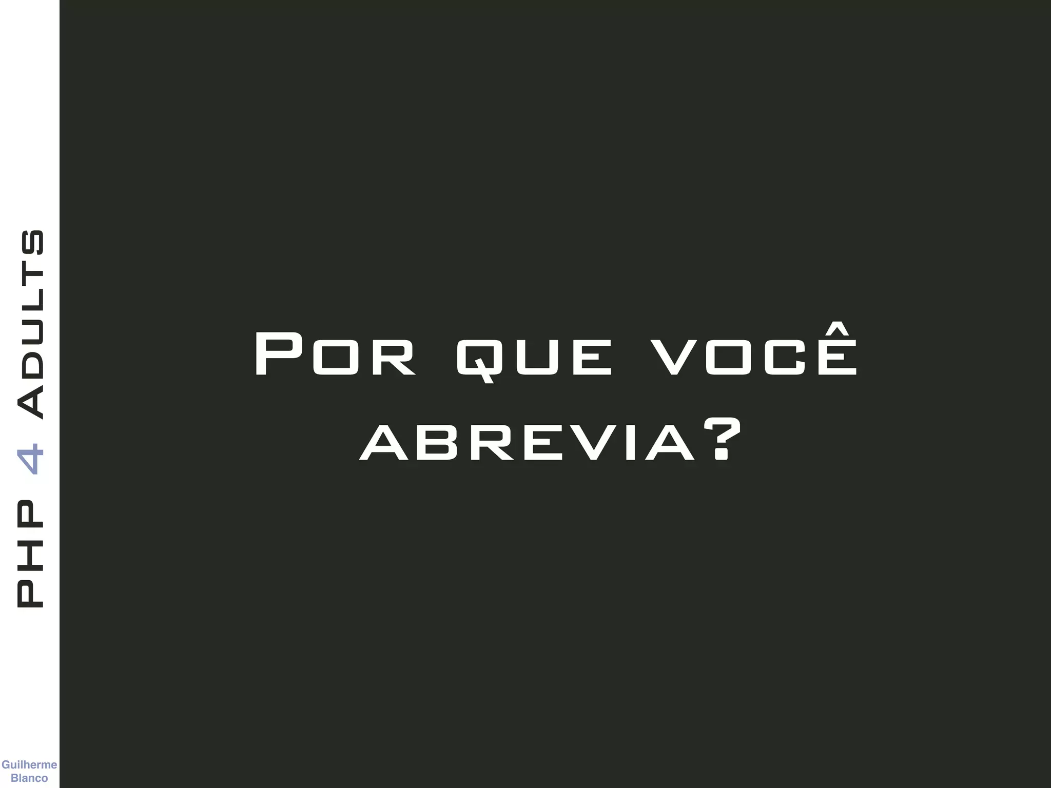Guilherme 
Blanco
PHP4Adults
Por que você
abrevia?
 