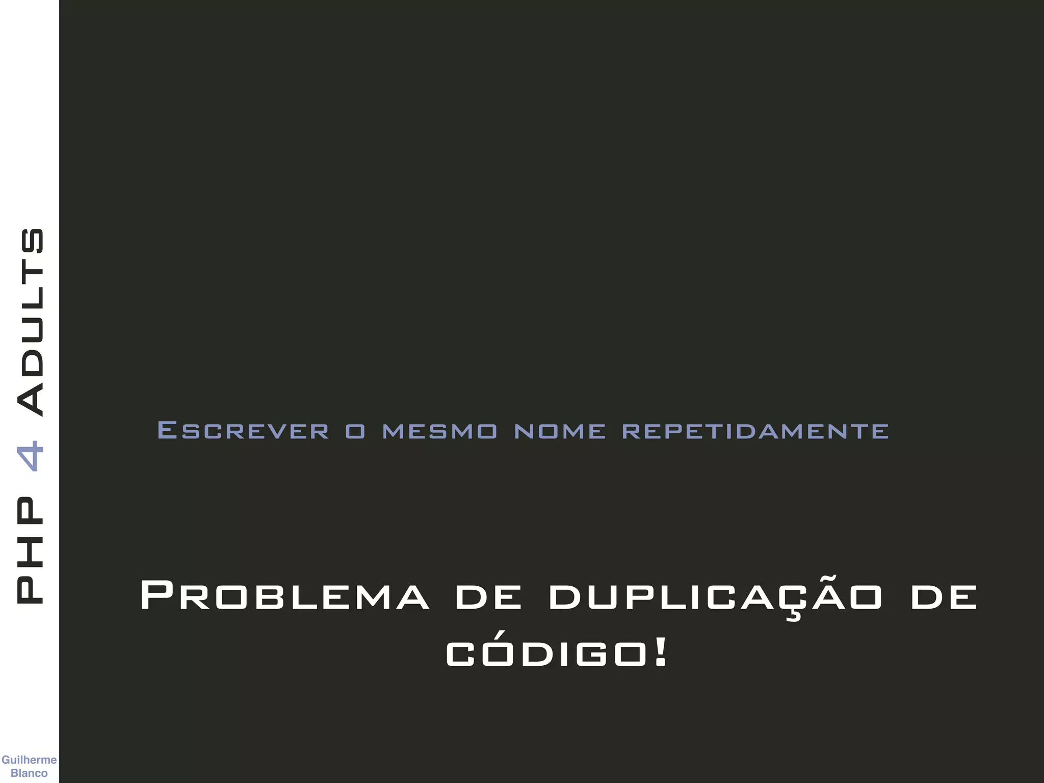 TitleText
Guilherme 
Blanco
PHP4Adults
Problema de duplicação de
código!
Escrever o mesmo nome repetidamente
 