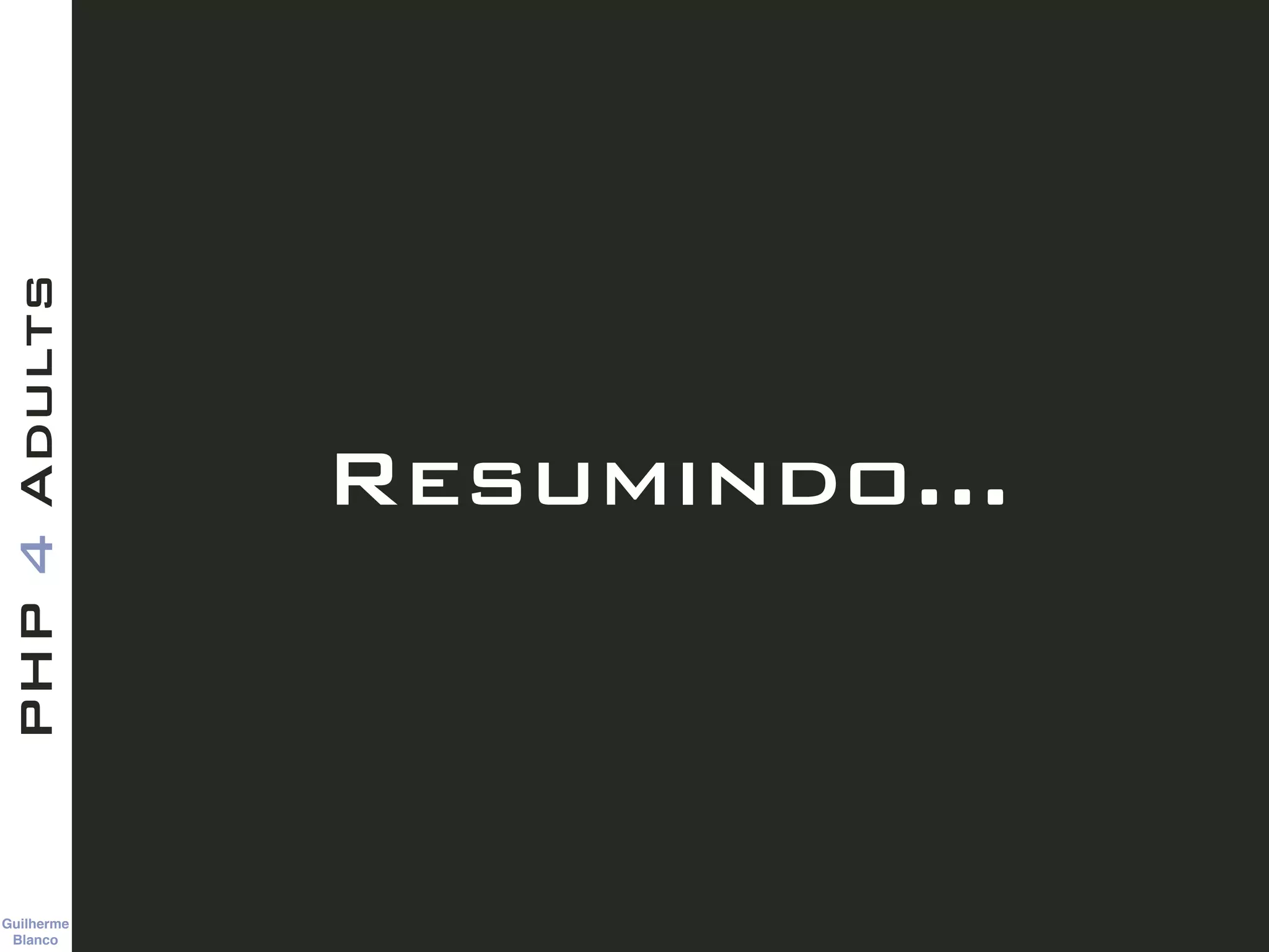 Guilherme 
Blanco
PHP4Adults
Resumindo…
 