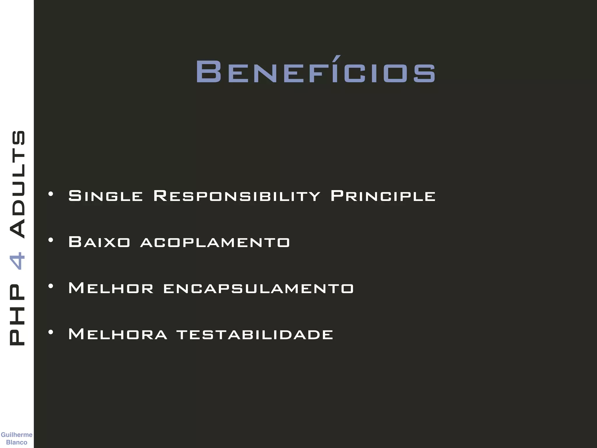 Guilherme 
Blanco
PHP4Adults
Benefícios
• Single Responsibility Principle
• Baixo acoplamento
• Melhor encapsulamento
• Melhora testabilidade
 