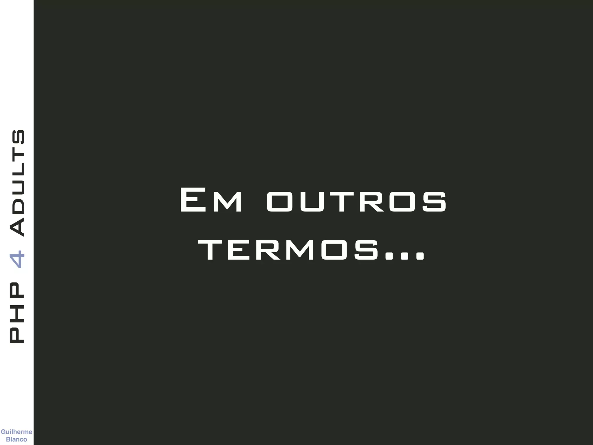 Guilherme 
Blanco
PHP4Adults
Em outros
termos…
 