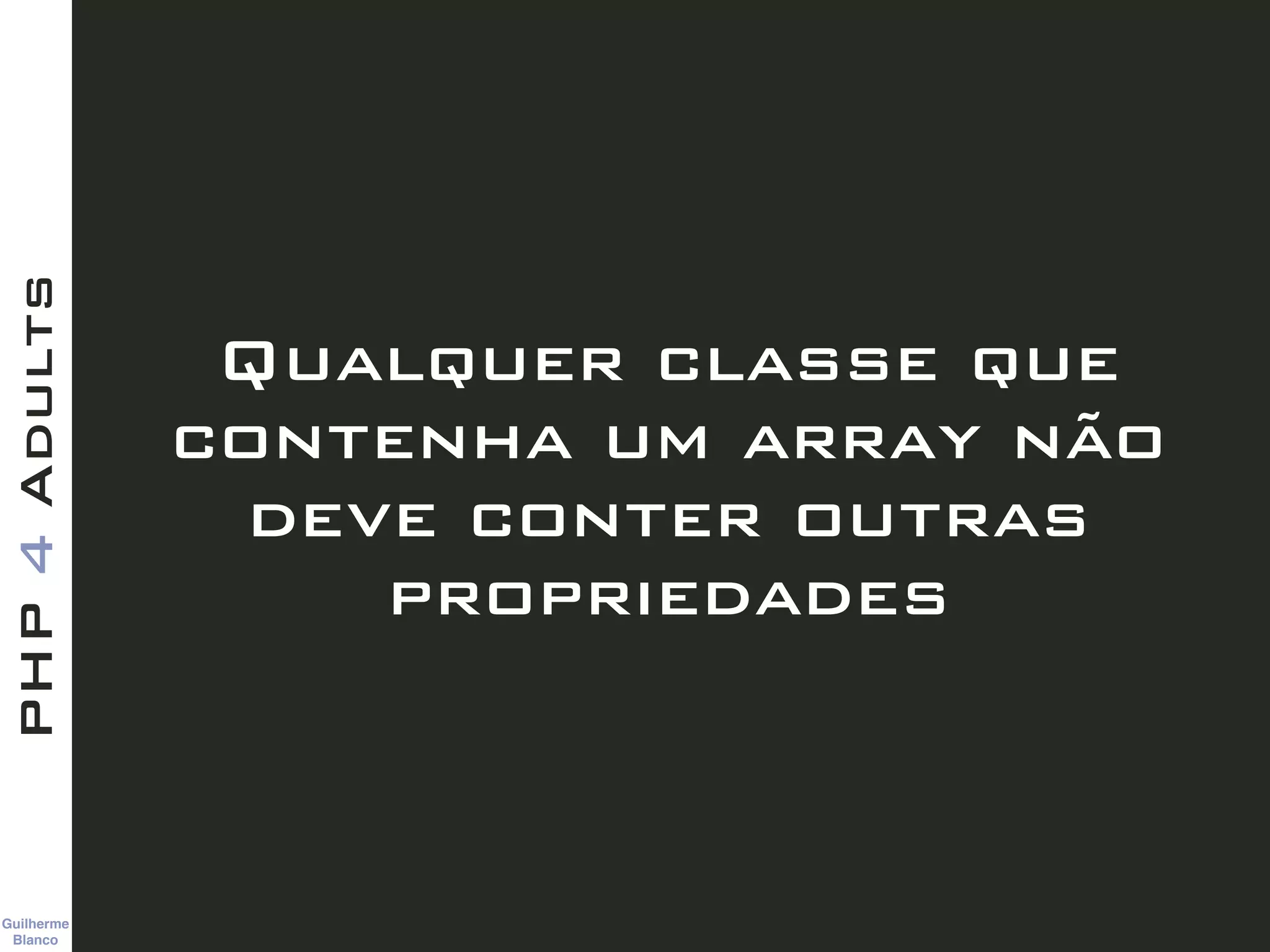Guilherme 
Blanco
PHP4Adults
Qualquer classe que
contenha um array não
deve conter outras
propriedades
 