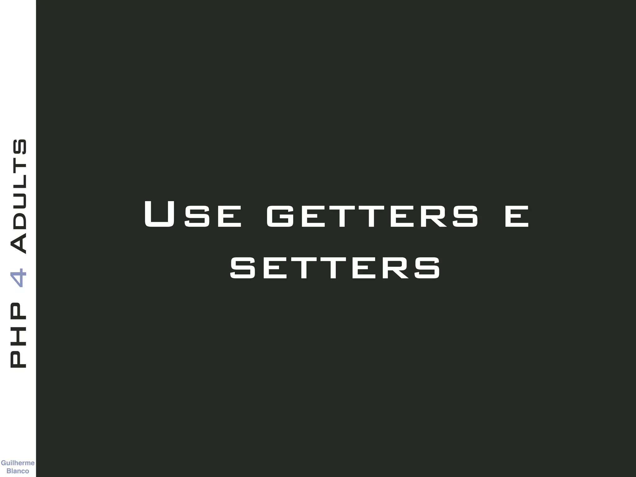 Guilherme 
Blanco
PHP4Adults
Use getters e
setters
 