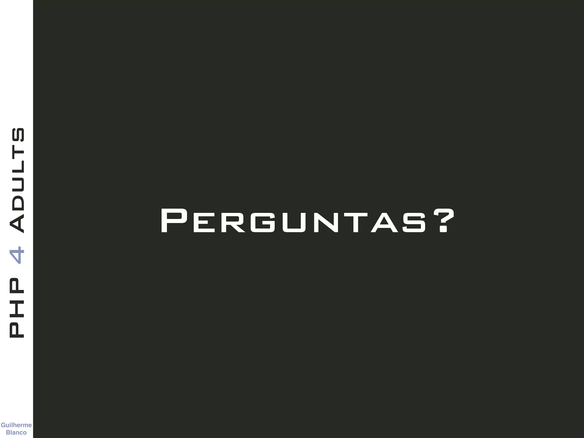 Guilherme 
Blanco
PHP4Adults
Perguntas?
 