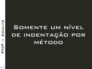 Guilherme 
Blanco
PHP4Adults
Somente um nível
de indentação por
método
 