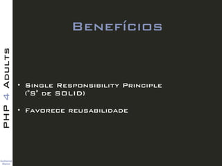Guilherme 
Blanco
PHP4Adults
Benefícios
• Single Responsibility Principle  
("S" de SOLID)
• Favorece reusabilidade
 