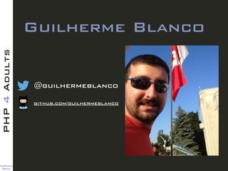 Guilherme 
Blanco
PHP4Adults
Guilherme Blanco
@guilhermeblanco
github.com/guilhermeblanco
 