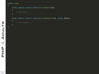 Guilherme 
Blanco
PHP4Adults !
class Item !
{!
final public static function find(Id $id)!
{!
// do find ...!
}!
!
final public static function create(Id $id, array $data)!
{!
// do create ...!
}!
}
 