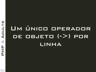 Guilherme 
Blanco
PHP4Adults
Um único operador
de objeto (->) por
linha
 