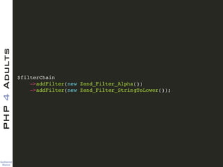 Guilherme 
Blanco
PHP4Adults
$filterChain 
->addFilter(new Zend_Filter_Alpha())!
->addFilter(new Zend_Filter_StringToLower());
 
