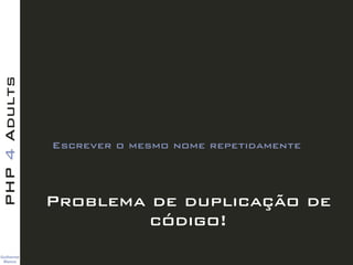 TitleText
Guilherme 
Blanco
PHP4Adults
Problema de duplicação de
código!
Escrever o mesmo nome repetidamente
 