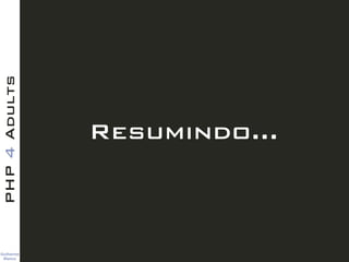 Guilherme 
Blanco
PHP4Adults
Resumindo…
 