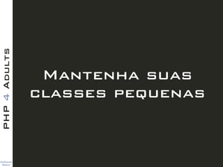 Guilherme 
Blanco
PHP4Adults
Mantenha suas
classes pequenas
 