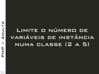 Guilherme 
Blanco
PHP4Adults
Limite o número de
variáveis de instância
numa classe (2 a 5)
 