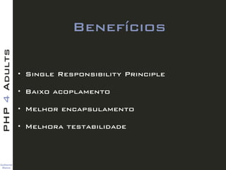 Guilherme 
Blanco
PHP4Adults
Benefícios
• Single Responsibility Principle
• Baixo acoplamento
• Melhor encapsulamento
• Melhora testabilidade
 