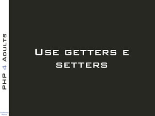 Guilherme 
Blanco
PHP4Adults
Use getters e
setters
 