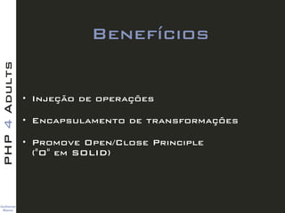 Guilherme 
Blanco
PHP4Adults
Benefícios
• Injeção de operações
• Encapsulamento de transformações
• Promove Open/Close Principle  
("O" em SOLID)
 