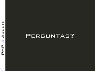 Guilherme 
Blanco
PHP4Adults
Perguntas?
 