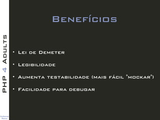 Guilherme 
Blanco
PHP4Adults
Benefícios
• Lei de Demeter
• Legibilidade
• Aumenta testabilidade (mais fácil "mockar")
• Fa...