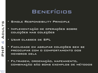 Guilherme 
Blanco
PHP4Adults
Benefícios
• Single Responsibility Principle
• Implementação de operações sobre
coleções nas ...
